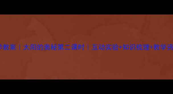 图片 🔥小学科学教案｜太阳的奥秘第二课时｜互动实验+知识梳理+教学资源免费领1