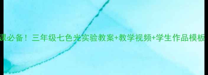图片 🔥小学科学课必备！三年级七色光实验教案+教学视频+学生作品模板（附课件）1