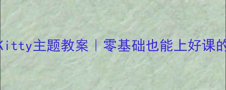图片 🔥小学英语HelloKitty主题教案｜零基础也能上好课的万能模板+资源包