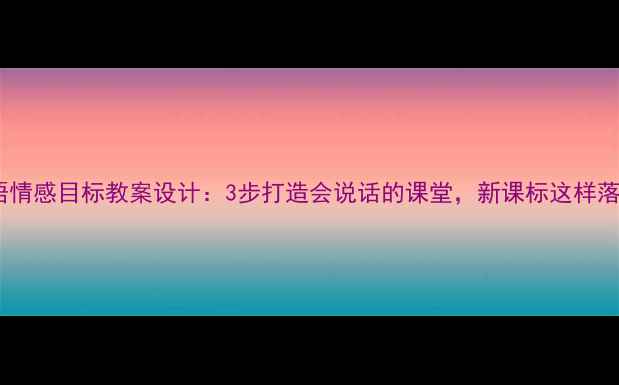图片 🔥小学英语情感目标教案设计：3步打造会说话的课堂，新课标这样落地！📚✨1