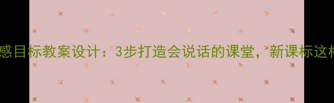 图片 🔥小学英语情感目标教案设计：3步打造会说话的课堂，新课标这样落地！📚✨2