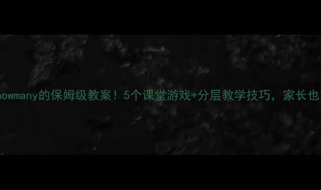 图片 🔥小学英语教howmany的保姆级教案！5个课堂游戏+分层教学技巧，家长也能在家辅导✨2