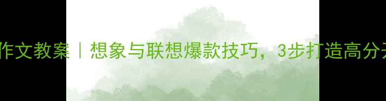 图片 🔥小学语文作文教案｜想象与联想爆款技巧，3步打造高分开头结尾✨1