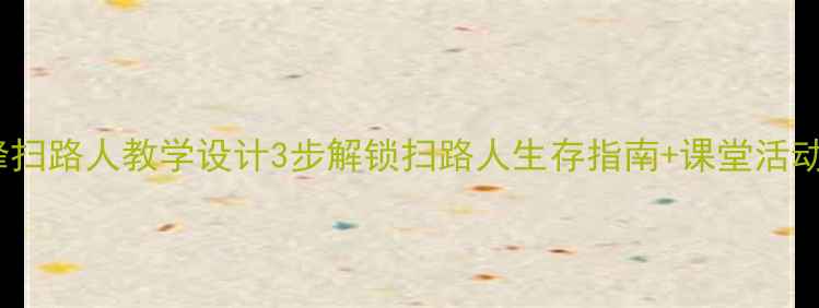 图片 🔥小学语文天游峰扫路人教学设计3步解锁扫路人生存指南+课堂活动模板（附资源）2