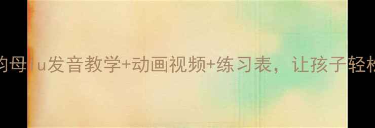 图片 🔥小学语文必看！复韵母iu发音教学+动画视频+练习表，让孩子轻松攻克牛“秋“流！🌟