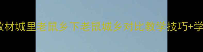 图片 🔥小学语文教案统编教材城里老鼠乡下老鼠城乡对比教学技巧+学生兴趣培养全攻略✨2