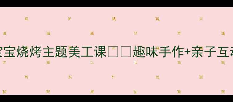 图片 🔥小班宝宝烧烤主题美工课🍔✨趣味手作+亲子互动全攻略