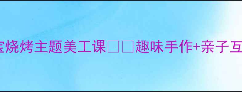 图片 🔥小班宝宝烧烤主题美工课🍔✨趣味手作+亲子互动全攻略1