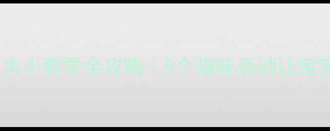 图片 🔥小班幼儿比较大小教学全攻略｜5个趣味活动让宝宝秒懂大小差异2