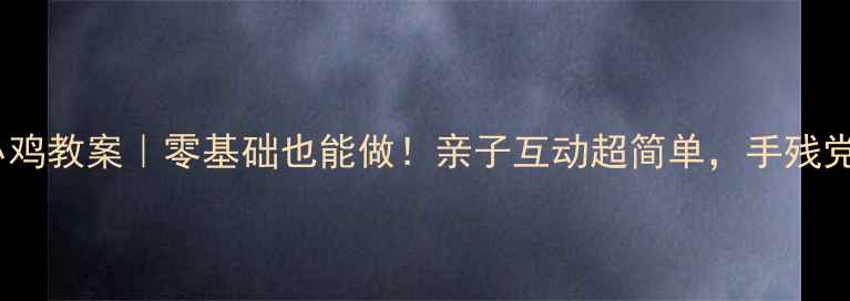 图片 🔥小班手工小鸡教案｜零基础也能做！亲子互动超简单，手残党必看教程✨1