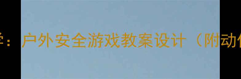 图片 🔥小班救生圈抛投教学：户外安全游戏教案设计（附动作分解+场景应用）🌟1