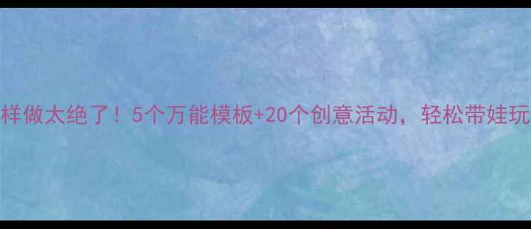 图片 🔥小班教案这样做太绝了！5个万能模板+20个创意活动，轻松带娃玩转幼儿园课堂