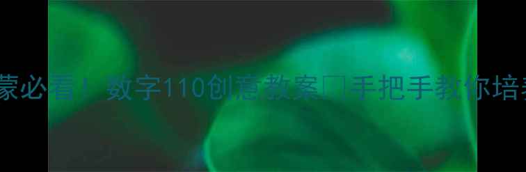 图片 🔥小班数学启蒙必看！数字110创意教案🔥手把手教你培养幼儿数感✨1