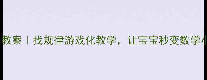 图片 🔥小班数学教案｜找规律游戏化教学，让宝宝秒变数学小达人！🎮2