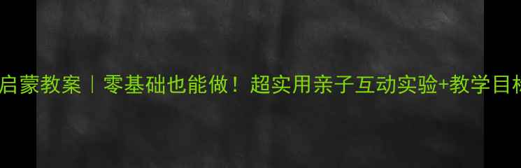 图片 🔥小班水科学启蒙教案｜零基础也能做！超实用亲子互动实验+教学目标+材料清单🔥