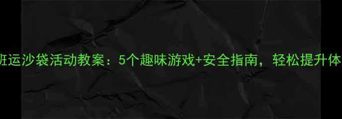 图片 🔥小班运沙袋活动教案：5个趣味游戏+安全指南，轻松提升体能！1