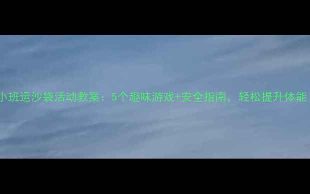 图片 🔥小班运沙袋活动教案：5个趣味游戏+安全指南，轻松提升体能！2