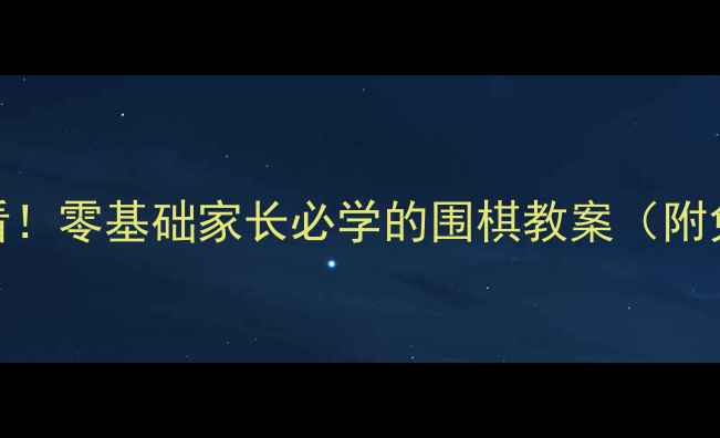 图片 🔥少儿围棋入门必看！零基础家长必学的围棋教案（附免费教学资源）🎮✨