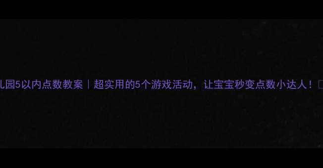 图片 🔥幼儿园5以内点数教案｜超实用的5个游戏活动，让宝宝秒变点数小达人！👧👦✨