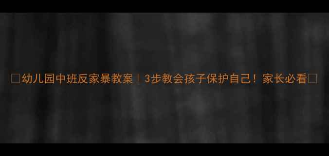 图片 🔥幼儿园中班反家暴教案｜3步教会孩子保护自己！家长必看📚