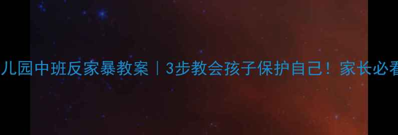 图片 🔥幼儿园中班反家暴教案｜3步教会孩子保护自己！家长必看📚1