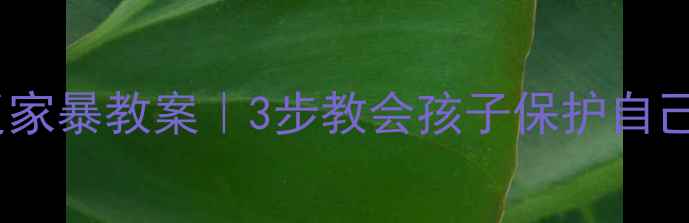 图片 🔥幼儿园中班反家暴教案｜3步教会孩子保护自己！家长必看📚2