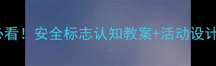图片 🔥幼儿园中班必看！安全标志认知教案+活动设计（附资源包）1