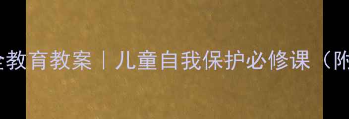 图片 🔥幼儿园公共安全教育教案｜儿童自我保护必修课（附全套教学方案）1