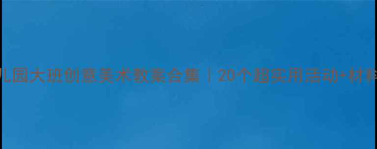 图片 🔥幼儿园大班创意美术教案合集｜20个超实用活动+材料清单