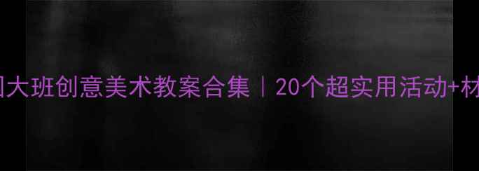 图片 🔥幼儿园大班创意美术教案合集｜20个超实用活动+材料清单1