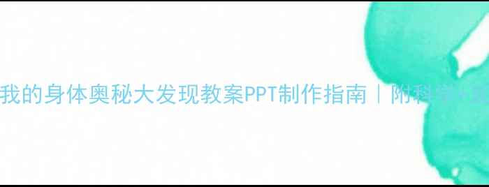 图片 🔥幼儿园大班我的身体奥秘大发现教案PPT制作指南｜附科学+互动游戏全流程