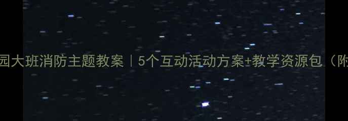 图片 🔥幼儿园大班消防主题教案｜5个互动活动方案+教学资源包（附下载）