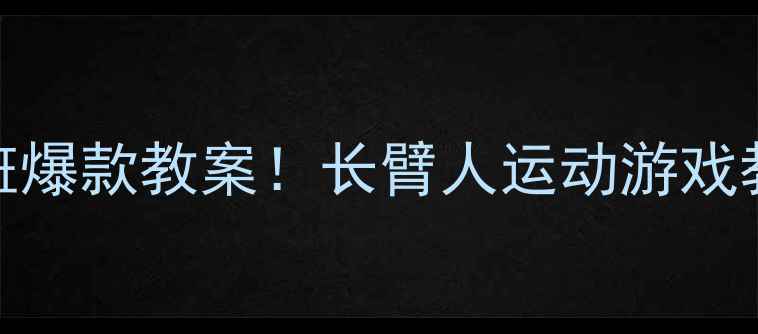 图片 🔥幼儿园大班爆款教案！长臂人运动游戏教学全攻略✨