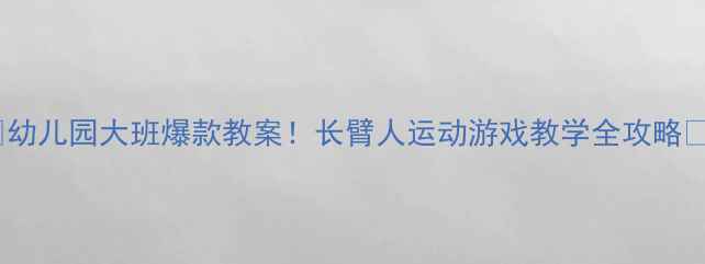 图片 🔥幼儿园大班爆款教案！长臂人运动游戏教学全攻略✨1