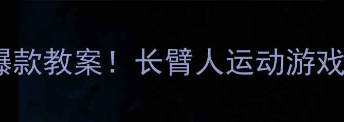 图片 🔥幼儿园大班爆款教案！长臂人运动游戏教学全攻略✨2