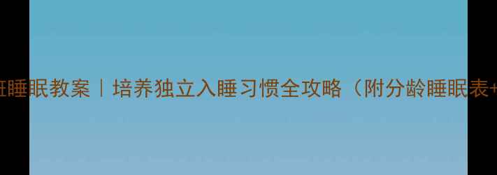 图片 🔥幼儿园大班睡眠教案｜培养独立入睡习惯全攻略（附分龄睡眠表+安抚技巧）1