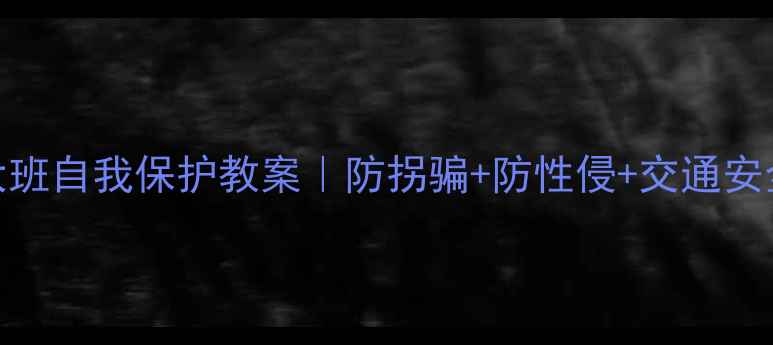 图片 🔥幼儿园大班自我保护教案｜防拐骗+防性侵+交通安全全攻略🔥