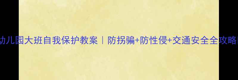 图片 🔥幼儿园大班自我保护教案｜防拐骗+防性侵+交通安全全攻略🔥1