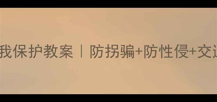 图片 🔥幼儿园大班自我保护教案｜防拐骗+防性侵+交通安全全攻略🔥2