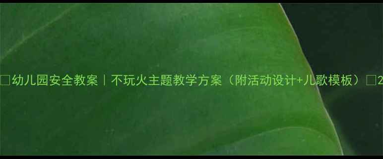 图片 🔥幼儿园安全教案｜不玩火主题教学方案（附活动设计+儿歌模板）🔥2