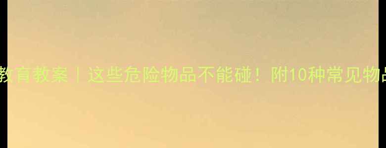 图片 🔥幼儿园安全教育教案｜这些危险物品不能碰！附10种常见物品教学图鉴✅2