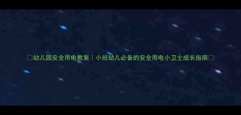 图片 🔥幼儿园安全用电教案｜小班幼儿必备的安全用电小卫士成长指南🔋