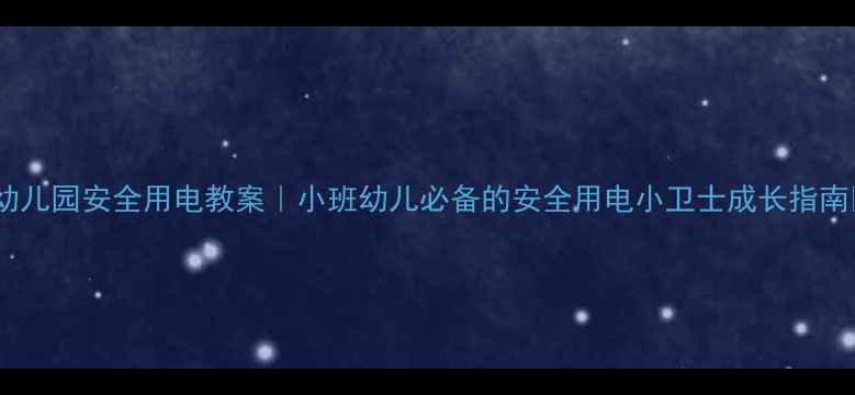 图片 🔥幼儿园安全用电教案｜小班幼儿必备的安全用电小卫士成长指南🔋1