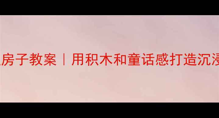 图片 🔥幼儿园小猪盖房子教案｜用积木和童话感打造沉浸式建构游戏🌟1