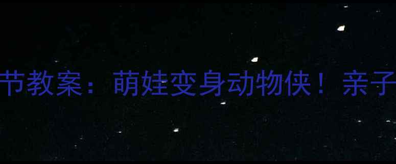 图片 🔥幼儿园小班动物狂欢节教案：萌娃变身动物侠！亲子互动+游戏教学全攻略1