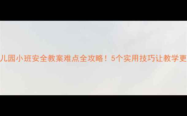 图片 🔥幼儿园小班安全教案难点全攻略！5个实用技巧让教学更高效