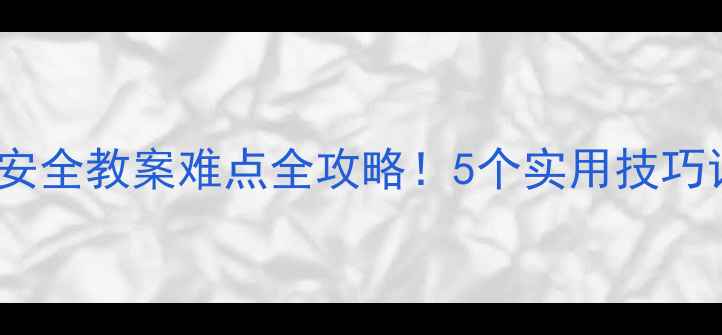 图片 🔥幼儿园小班安全教案难点全攻略！5个实用技巧让教学更高效1