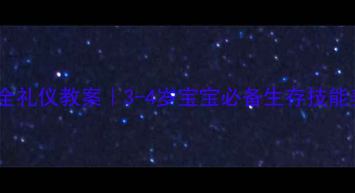 图片 🔥幼儿园小班安全礼仪教案｜3-4岁宝宝必备生存技能养成全攻略👶✨1