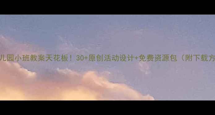 图片 🔥幼儿园小班教案天花板！30+原创活动设计+免费资源包（附下载方式）
