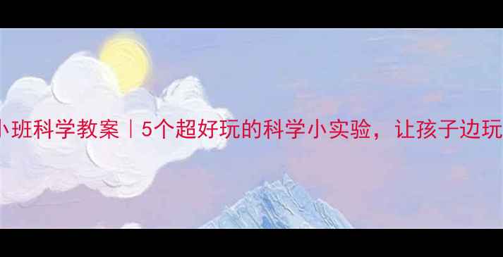 图片 🔥幼儿园小班科学教案｜5个超好玩的科学小实验，让孩子边玩边学！✨2